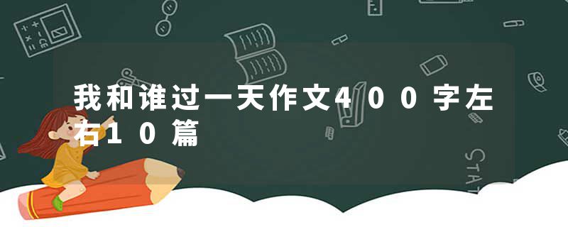 我和谁过一天作文400字左右10篇