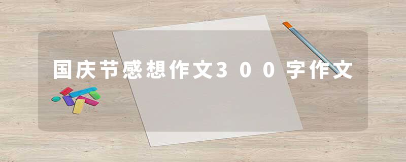 国庆节感想作文300字作文