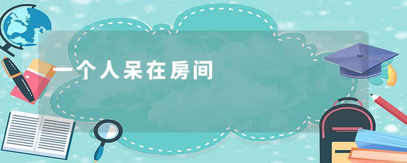 一个人呆在房间
