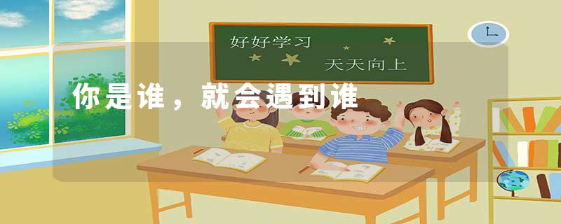 你是谁,就会遇到谁