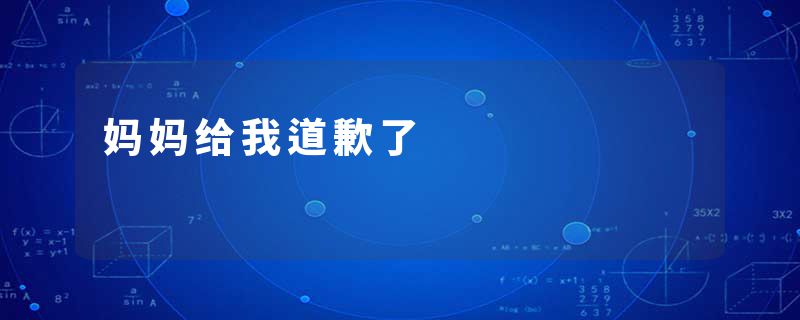 妈妈给我道歉了