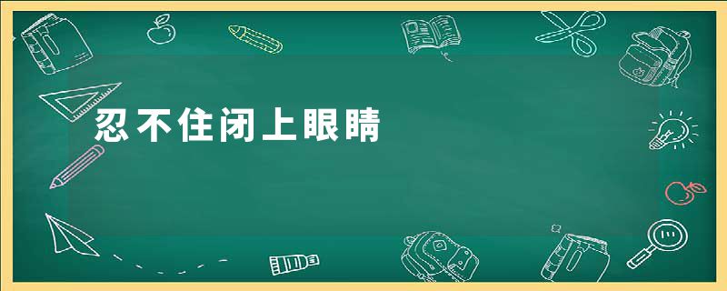 忍不住闭上眼睛