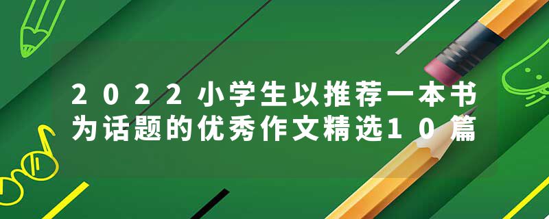 2022小学生以推荐一本书为话题的优秀作文精选10篇