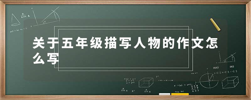 关于五年级描写人物的作文怎么写
