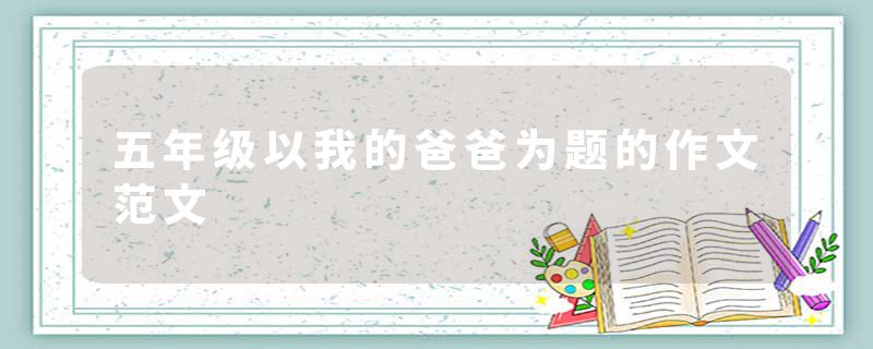 五年级以我的爸爸为题的作文范文