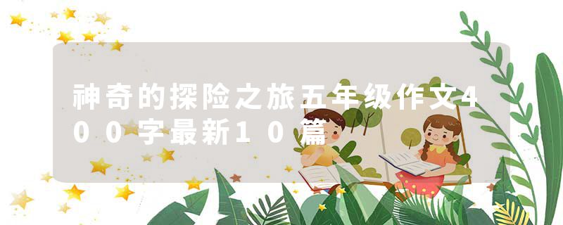 神奇的探险之旅五年级作文400字最新10篇