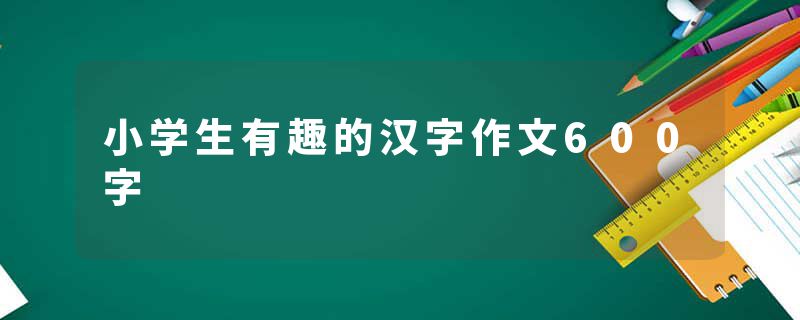 小学生有趣的汉字作文600字