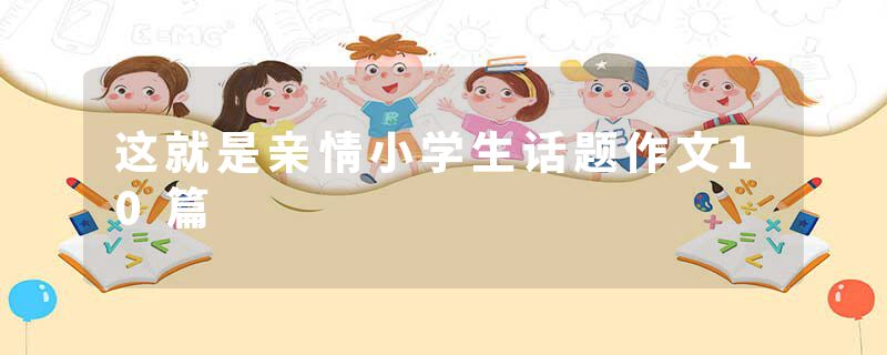 这就是亲情小学生话题作文10篇