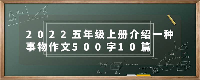 2022五年级上册介绍一种事物作文500字10篇