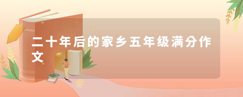 二十年后的家乡五年级满分作文