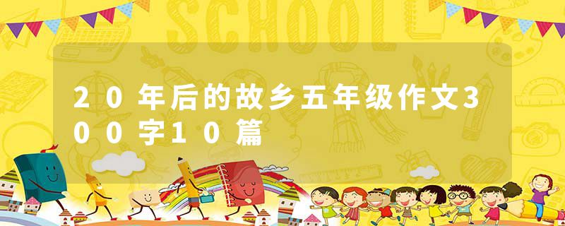 20年后的故乡五年级作文300字10篇