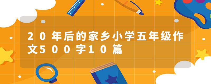 20年后的家乡小学五年级作文500字10篇