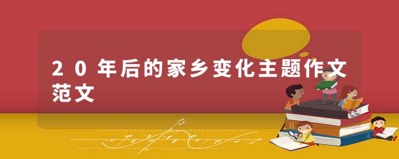 20年后的家乡变化主题作文范文