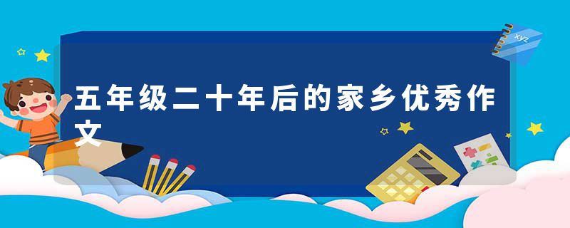 五年级二十年后的家乡优秀作文