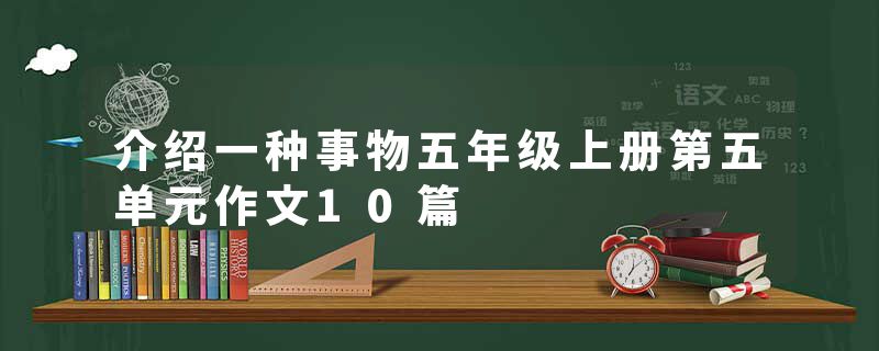 介绍一种事物五年级上册第五单元作文10篇