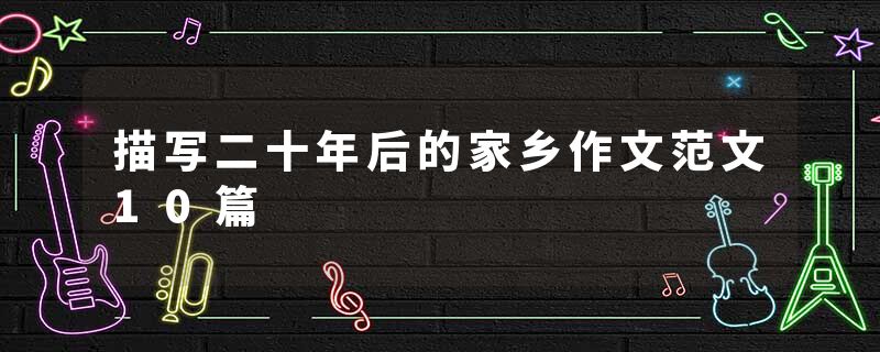 描写二十年后的家乡作文范文10篇