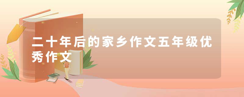 二十年后的家乡作文五年级优秀作文