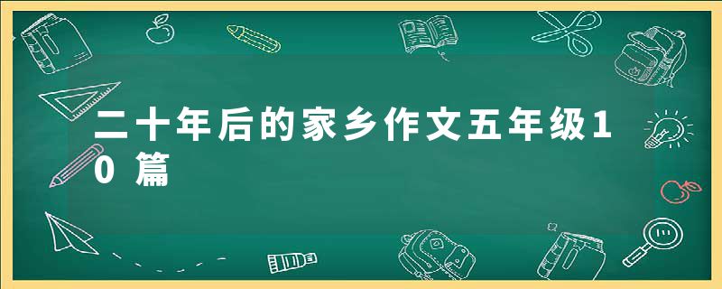 二十年后的家乡作文五年级10篇