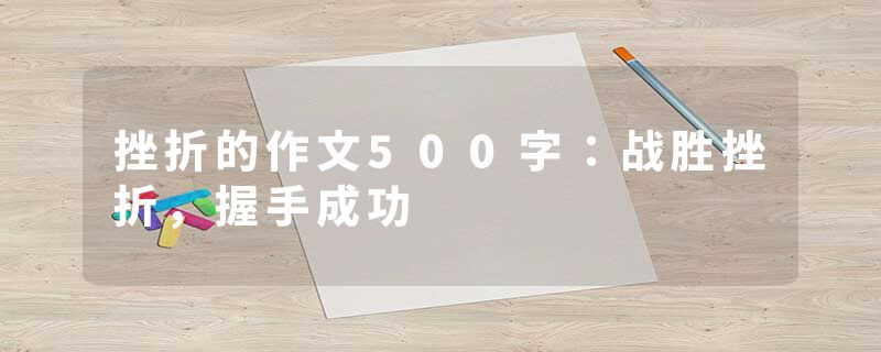挫折的作文500字：战胜挫折，握手成功