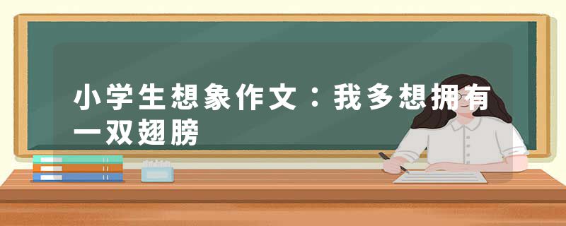 小学生想象作文:我多想拥有一双翅膀