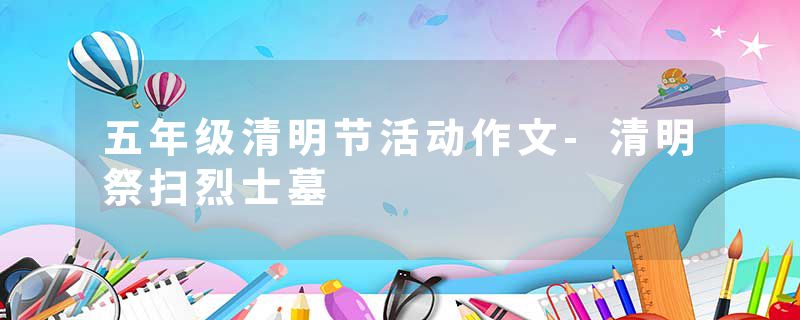 五年级清明节活动作文-清明祭扫烈士墓