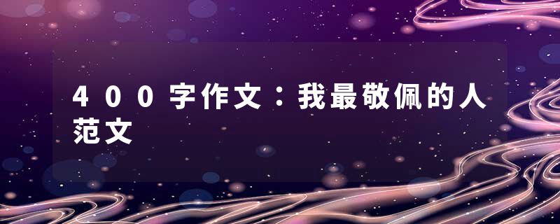 400字作文：我最敬佩的人范文
