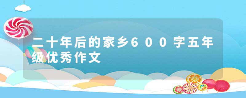 二十年后的家乡600字五年级优秀作文