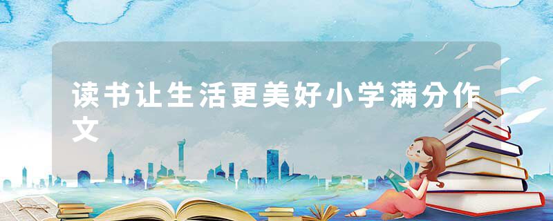读书让生活更美好小学满分作文