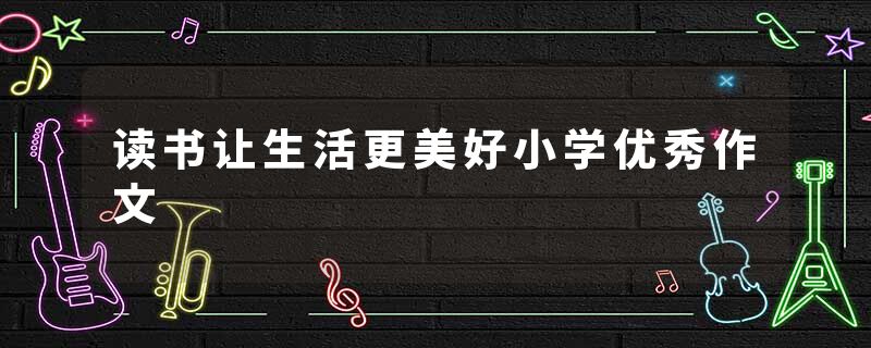 读书让生活更美好小学优秀作文