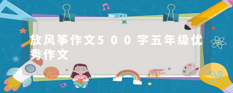 放风筝作文500字五年级优秀作文