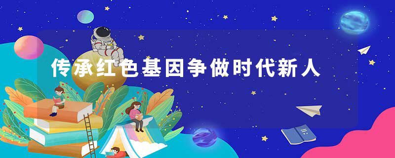 传承红色基因争做时代新人