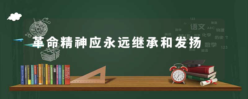 革命精神应永远继承和发扬