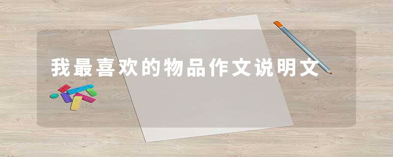 我最喜欢的物品作文说明文