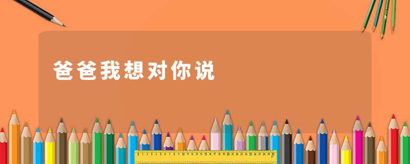 爸爸我想对你说