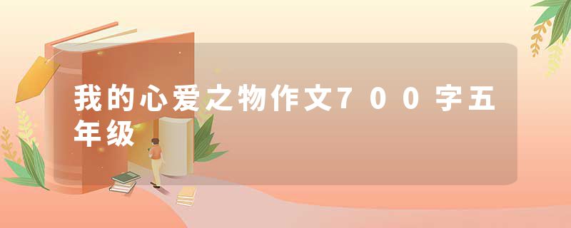 我的心爱之物作文700字五年级