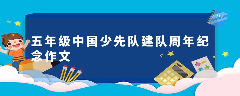 五年级中国少先队建队周年纪念作文