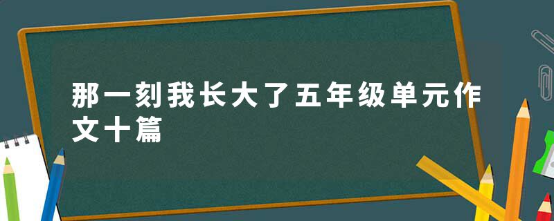 那一刻我长大了五年级单元作文十篇