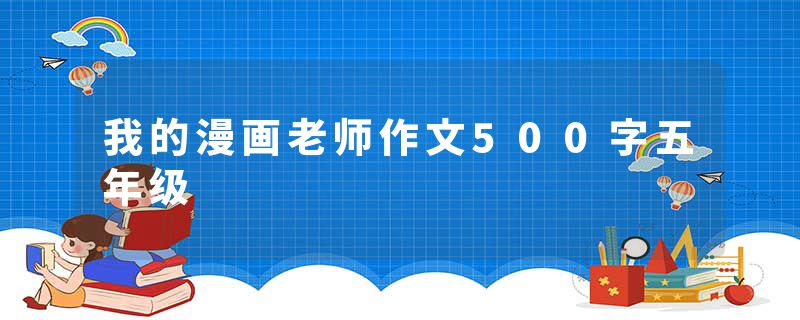 我的漫画老师作文500字五年级