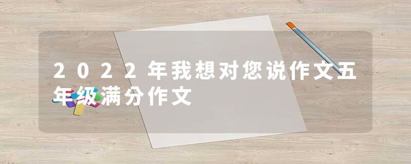 2022年我想对您说作文五年级满分作文