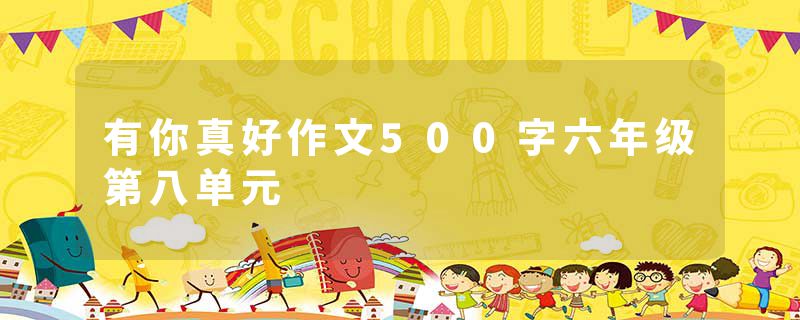有你真好作文500字六年级第八单元