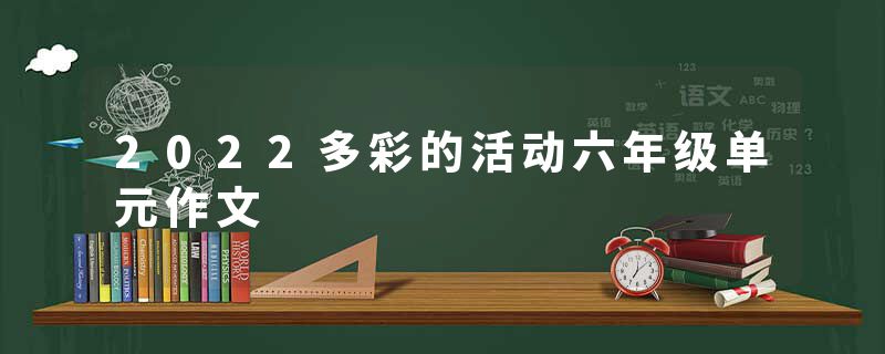 2022多彩的活动六年级单元作文