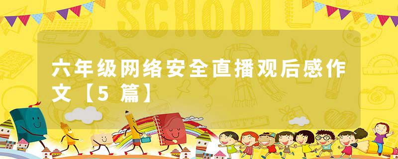 六年级网络安全直播观后感作文【5篇】