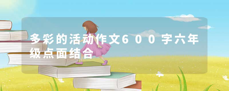 多彩的活动作文600字六年级点面结合