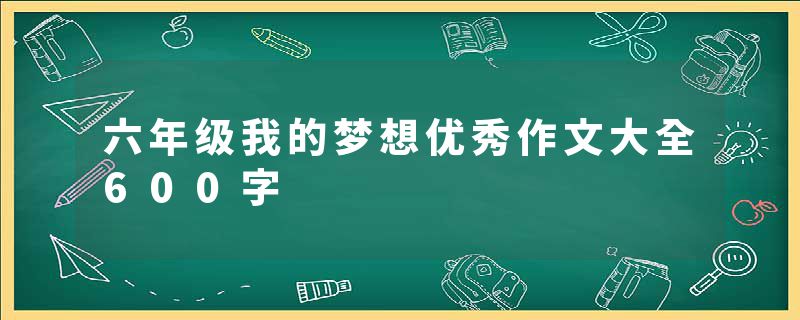 六年级我的梦想优秀作文大全600字