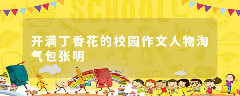 开满丁香花的校园作文人物淘气包张明