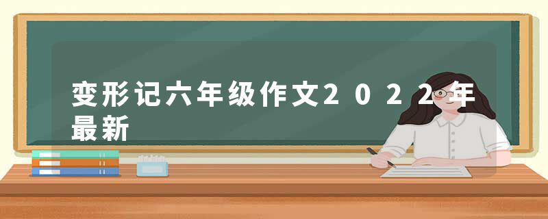 变形记六年级作文2022年最新