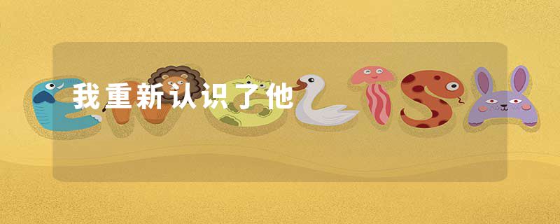 我重新认识了他
