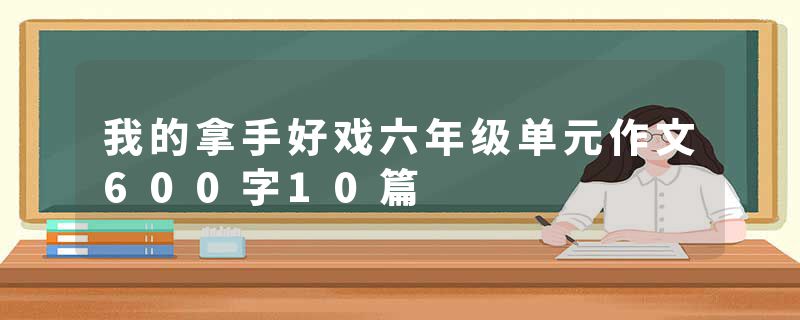 我的拿手好戏六年级单元作文600字10篇