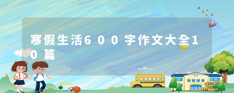 寒假生活600字作文大全10篇
