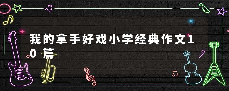 我的拿手好戏小学经典作文10篇